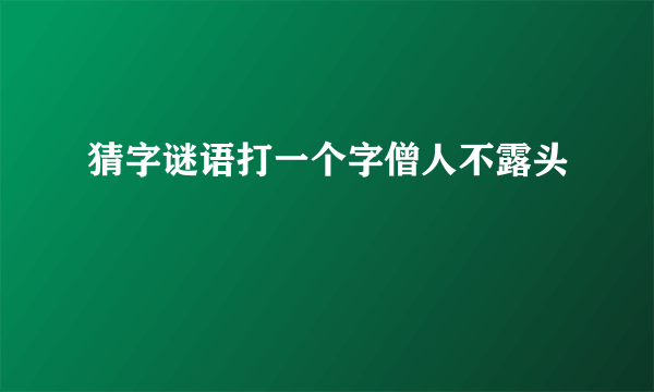 猜字谜语打一个字僧人不露头