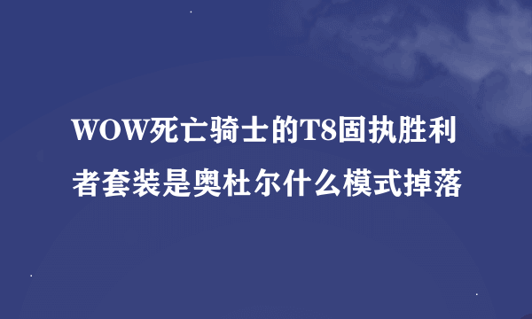 WOW死亡骑士的T8固执胜利者套装是奥杜尔什么模式掉落