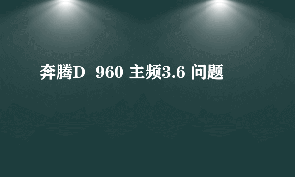 奔腾D  960 主频3.6 问题