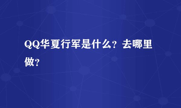 QQ华夏行军是什么？去哪里做？