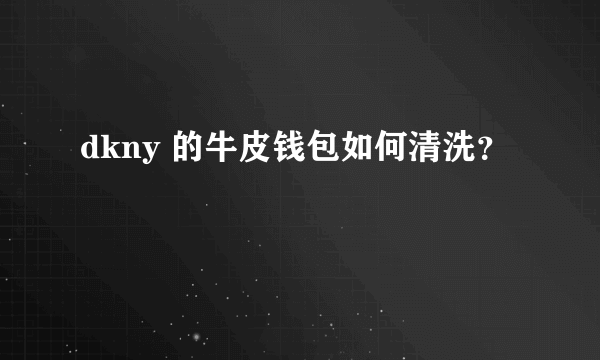 dkny 的牛皮钱包如何清洗？