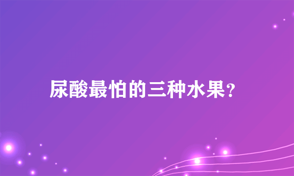 尿酸最怕的三种水果？