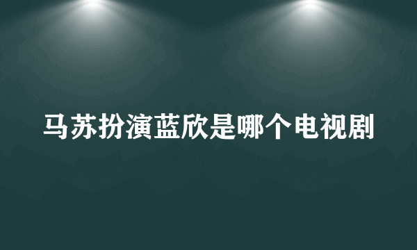 马苏扮演蓝欣是哪个电视剧