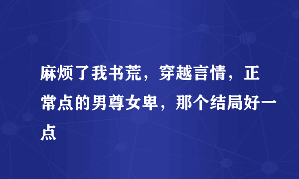 麻烦了我书荒，穿越言情，正常点的男尊女卑，那个结局好一点