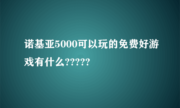 诺基亚5000可以玩的免费好游戏有什么?????