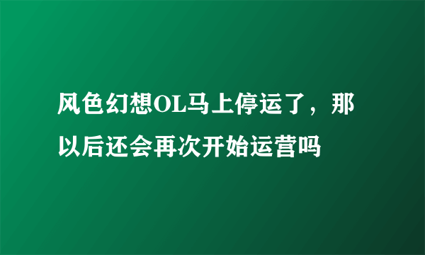 风色幻想OL马上停运了，那以后还会再次开始运营吗