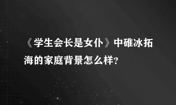 《学生会长是女仆》中碓冰拓海的家庭背景怎么样？