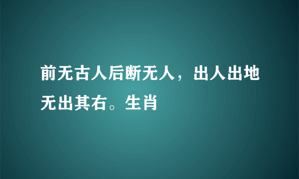 前无古人后断无人，出人出地无出其右。生肖