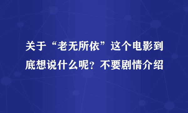 关于“老无所依”这个电影到底想说什么呢？不要剧情介绍