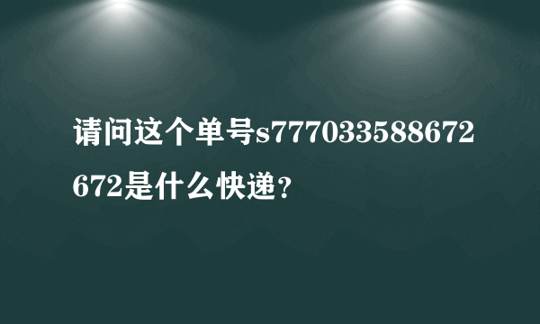 请问这个单号s777033588672672是什么快递？