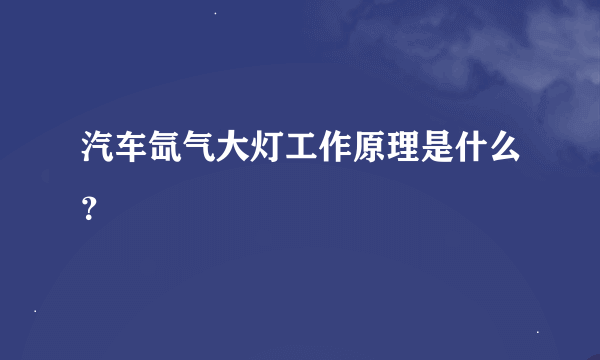 汽车氙气大灯工作原理是什么？