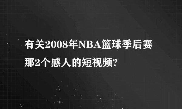 有关2008年NBA篮球季后赛那2个感人的短视频?