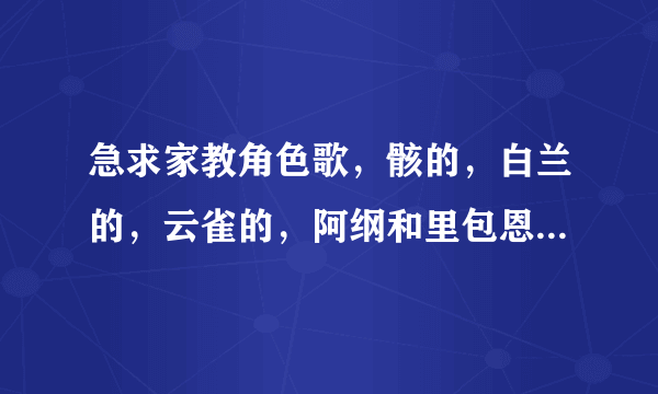 急求家教角色歌，骸的，白兰的，云雀的，阿纲和里包恩的那个，谢啦谢啦