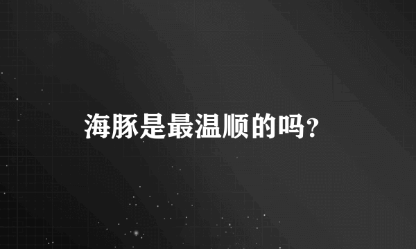 海豚是最温顺的吗？