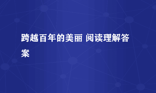 跨越百年的美丽 阅读理解答案