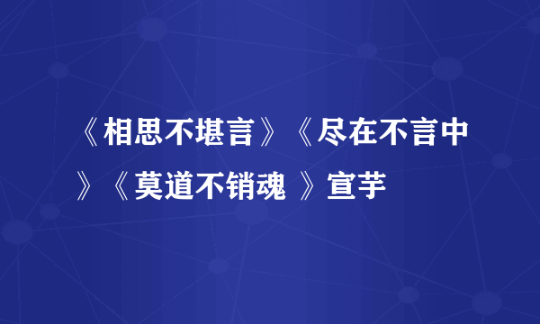 《相思不堪言》《尽在不言中》《莫道不销魂 》宣芋