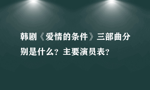 韩剧《爱情的条件》三部曲分别是什么？主要演员表？