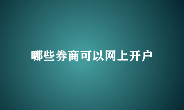 哪些券商可以网上开户