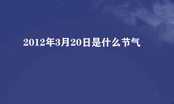 2012年3月20日是什么节气