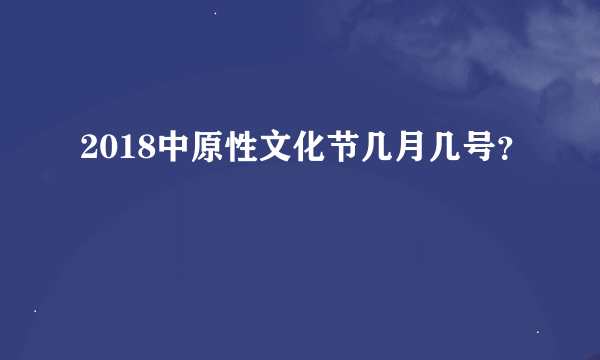 2018中原性文化节几月几号？