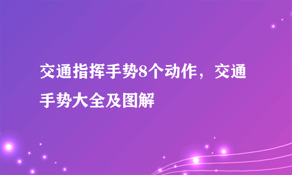 交通指挥手势8个动作，交通手势大全及图解