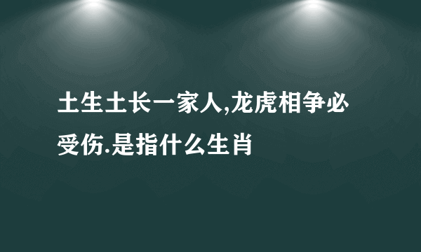 土生土长一家人,龙虎相争必受伤.是指什么生肖