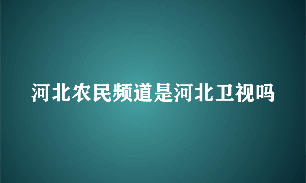 河北农民频道是河北卫视吗