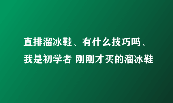 直排溜冰鞋、有什么技巧吗、我是初学者 刚刚才买的溜冰鞋