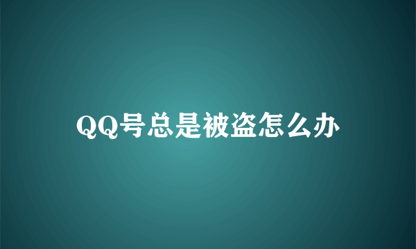 QQ号总是被盗怎么办