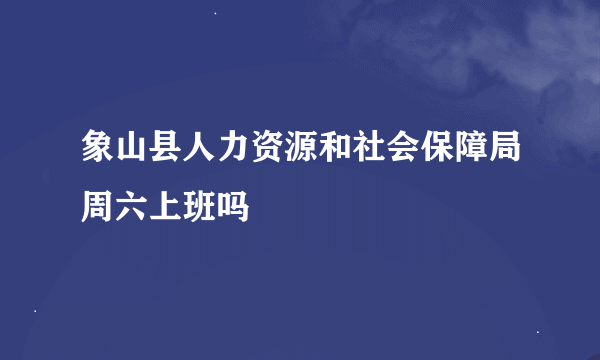 象山县人力资源和社会保障局周六上班吗