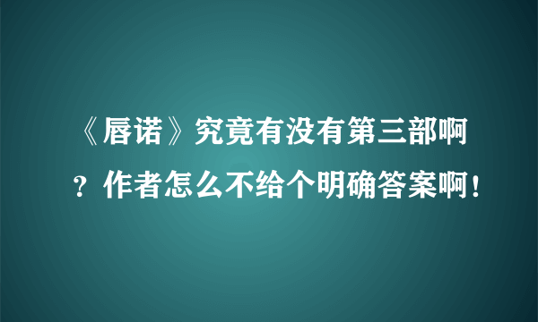 《唇诺》究竟有没有第三部啊？作者怎么不给个明确答案啊！