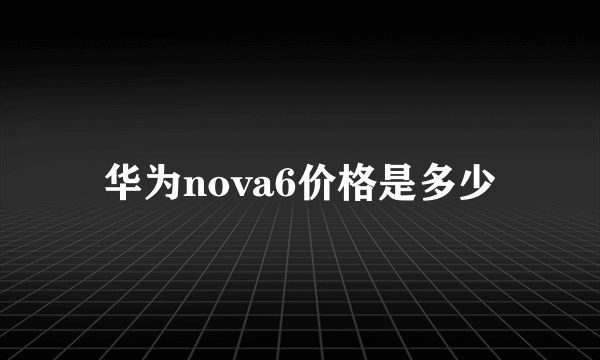 华为nova6价格是多少