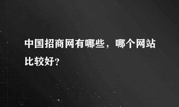 中国招商网有哪些，哪个网站比较好？