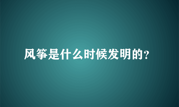 风筝是什么时候发明的？