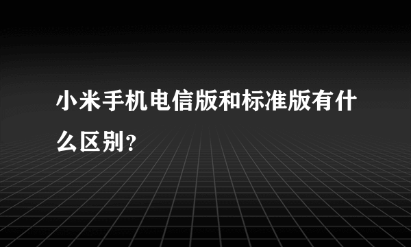 小米手机电信版和标准版有什么区别？