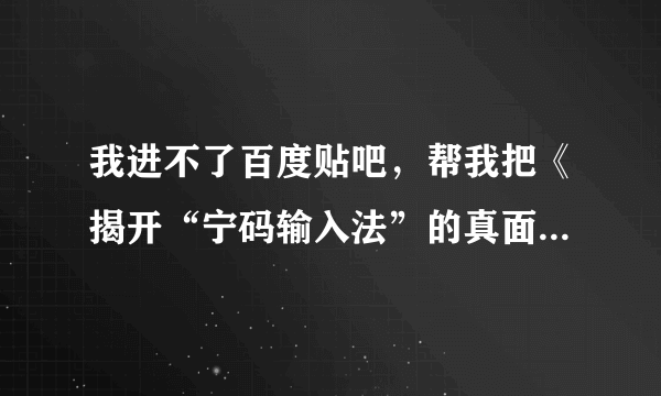 我进不了百度贴吧，帮我把《揭开“宁码输入法”的真面目》复制过来看下。可以吗？