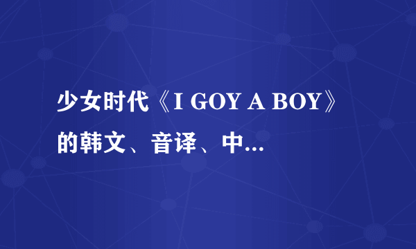 少女时代《I GOY A BOY》的韩文、音译、中文，希望还有歌词分配。谢谢喽！