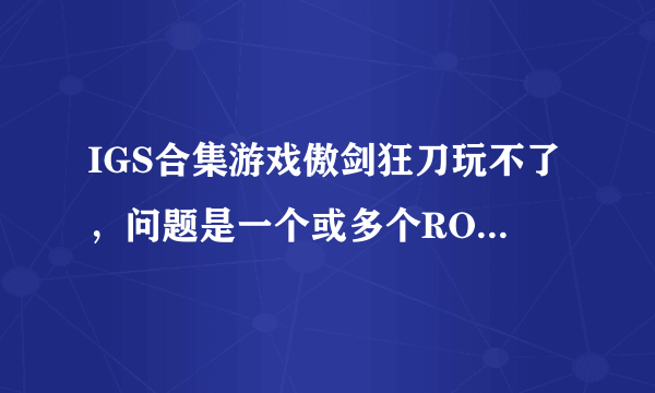 IGS合集游戏傲剑狂刀玩不了，问题是一个或多个ROM是不正确的，这个游戏有保护没有完全模拟，可以解答一下