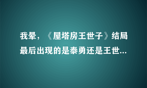 我晕，《屋塔房王世子》结局最后出现的是泰勇还是王世子啊？没看懂