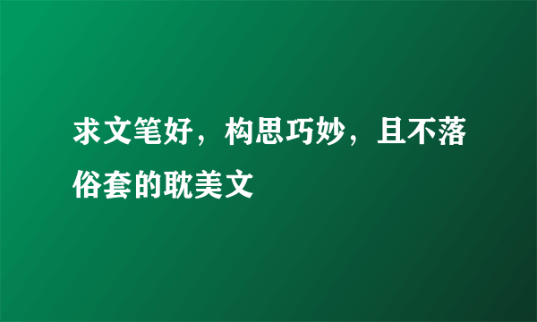 求文笔好，构思巧妙，且不落俗套的耽美文