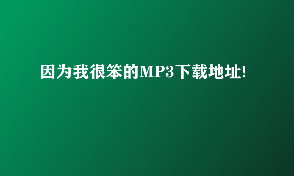 因为我很笨的MP3下载地址!