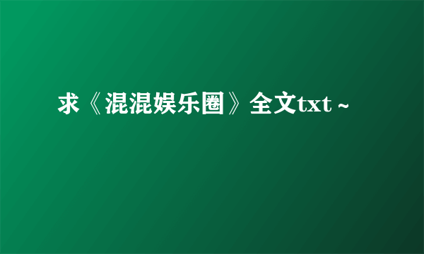 求《混混娱乐圈》全文txt～