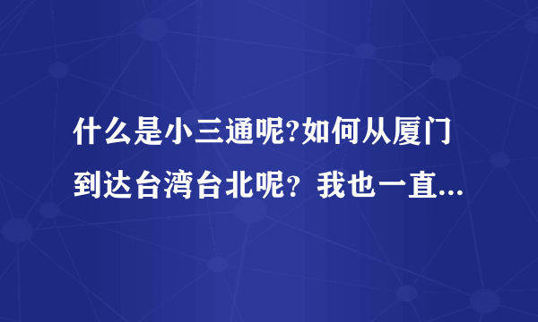 什么是小三通呢?如何从厦门到达台湾台北呢？我也一直搞不懂小三通是什么耶？