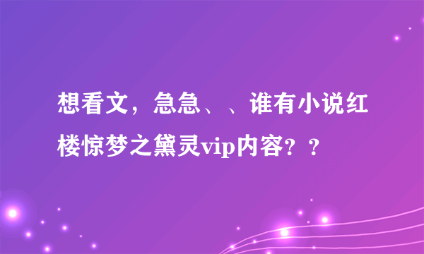 想看文，急急、、谁有小说红楼惊梦之黛灵vip内容？？