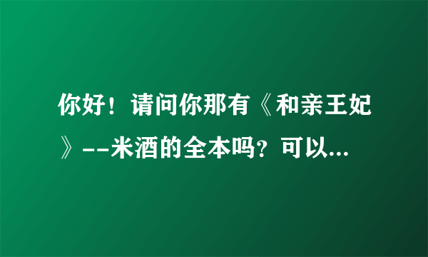 你好！请问你那有《和亲王妃》--米酒的全本吗？可以推荐几本好看的书吗？？