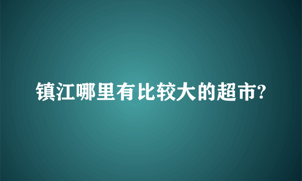 镇江哪里有比较大的超市?