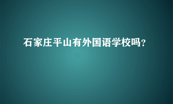 石家庄平山有外国语学校吗？