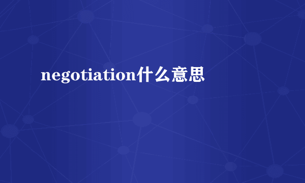 negotiation什么意思