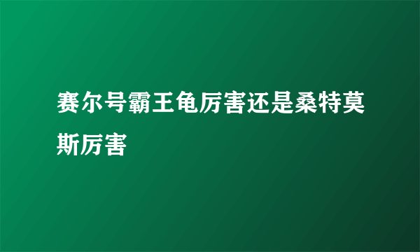 赛尔号霸王龟厉害还是桑特莫斯厉害