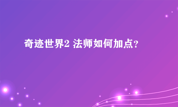 奇迹世界2 法师如何加点？